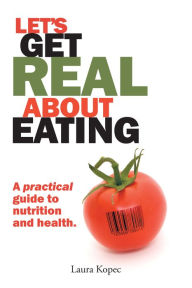 Title: Let's Get Real About Eating: A Practical Guide to Nutrition and Health., Author: Laura Kopec ND MA CNC