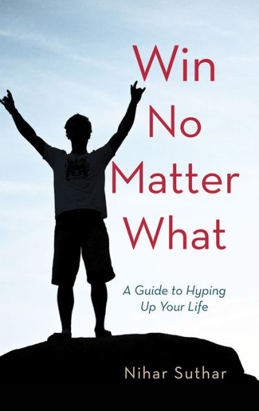 Win No Matter What: A Guide to Hyping Up Your Life