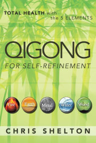 Title: QIGONG FOR SELF-REFINEMENT: TOTAL HEALTH with the 5 ELEMENTS, Author: Chris Shelton