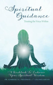 Title: Spiritual Guidance: Trusting the Voice Within: A Workbook to Enhance Your Spiritual Wisdom, Author: Kimberly Friedman