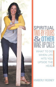Title: Spiritual Two-By-Fours and Other Wake-Up Calls: What to Do When Life Hits You Upside the Head, Author: Kimberly Rooney