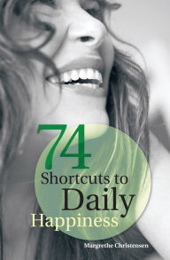 Title: 74 Shortcuts to Daily Happiness, Author: Margrethe Christensen