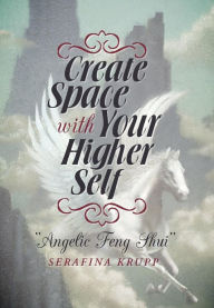 Title: Create Space with Your Higher Self: Angelic Feng Shui, Author: Serafina Krupp