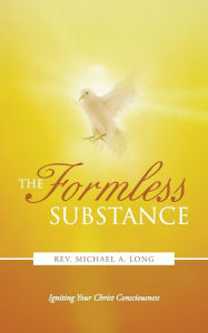 Title: The Formless Substance: Igniting Your Christ Consciousness, Author: Rev Michael a. Long