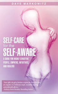Title: Self-Care for the Self-Aware: A Guide for Highly Sensitive People, Empaths, Intuitives, and Healers, Author: Dave Markowitz
