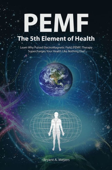 PEMF - The Fifth Element of Health: Learn Why Pulsed Electromagnetic Field (PEMF) Therapy Supercharges Your Health Like Nothing Else!