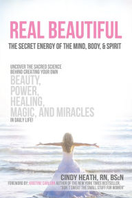 Title: REAL Beautiful The Secret Energy of the Mind, Body, and Spirit: Uncovering the Sacred Science Behind Creating Your Own Beauty, Power, Healing, Magic, and Miracles in Daily Life, Author: Cindy Heath