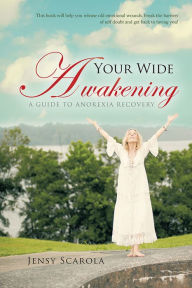 Title: Your Wide Awakening: A Guide to Anorexia Recovery, Author: Jensy Scarola