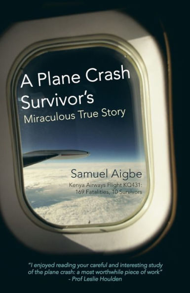 A Plane Crash Survivor's Miraculous True Story: Kenya Airways Flight Kq431: 169 Fatalities, 10 Survivors
