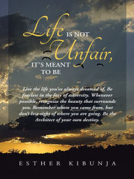 Title: Life Is Not Unfair, It's Meant to Be, Author: Esther Kibunja