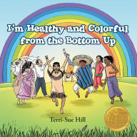 Title: I'm Healthy and Colorful from the Bottom Up, Author: Terri-Sue Hill