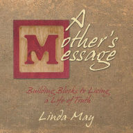 Title: A Mother's Message: Building Blocks to Living a Life of Truth, Author: Linda May