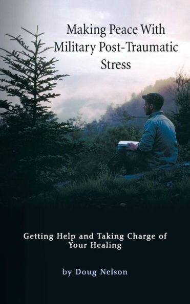 Making Peace with Military Post-Traumatic Stress: Getting Help and Taking Charge of Your Healing