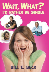 Title: Wait, What? I'd Rather Be Single, Author: Bill E Beck