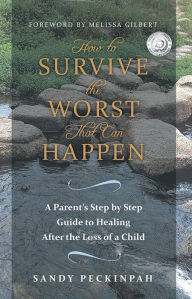 Title: How to Survive the Worst That Can Happen: A Parent's Step by Step Guide to Healing After the Loss of a Child, Author: Sandy Peckinpah