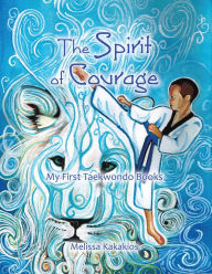 Title: The Spirit of Courage: My First Tae Kwon Do Books, Author: Melissa Kakakios