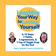 Title: Laughing Your Way to Loving Yourself: In 12 Steps, 7 Habits, 4 Agreements, & 1 Cup of Veggie Soup for the Soul, Author: Ann P Bennett