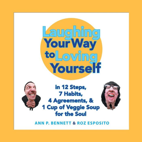 Laughing Your Way to Loving Yourself: 12 Steps, 7 Habits, 4 Agreements, & 1 Cup of Veggie Soup for the Soul