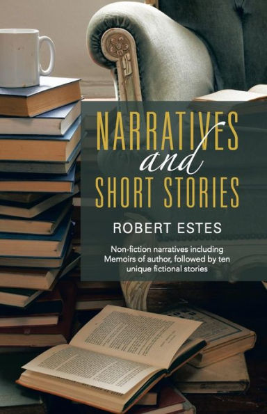 Narratives and Short Stories: Non-Fiction Including Memoirs of Author, Followed by Ten Unique Fictional Stories