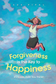 Title: Forgiveness is the Key to Happiness: It's Easier than You Think!, Author: Sue Pipal