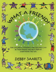 Title: What a Friend!: Our children's thoughts and feelings can be their friend and help them in everything they do., Author: Debby Saarits