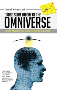 Title: Grand Slam Theory of the Omniverse: What Happened before the Big Bang?, Author: David Bertolacci