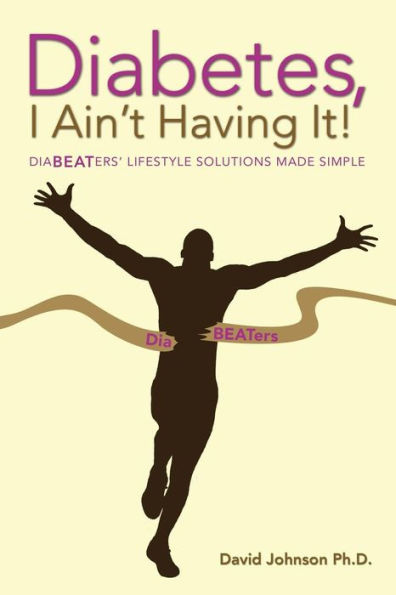 Diabetes, I Ain't Having It!: Diabeaters' Lifestyle Solutions Made Simple.