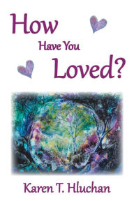 Title: How Have You Loved?, Author: Karen T. Hluchan