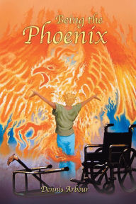 Title: Being the Phoenix, Author: Dennis Arbour