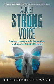 Title: A Quiet Strong Voice: A Voice of Hope amidst Depression, Anxiety, and Suicidal Thoughts, Author: Lee Horbachewski