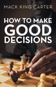 Title: How to Make Good Decisions, Author: Mack King Carter