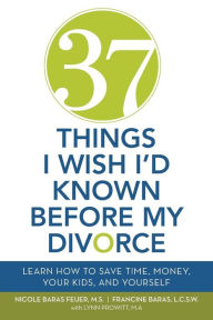 Title: 37 Things I Wish I'd Known Before My Divorce: Learn How to Save Time, Money, Your Kids, and Yourself, Author: Nicole Baras Feuer