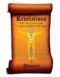 Title: Revelations: Your Role in God's Plan to Replace Darkness with Light, Author: Phoenix