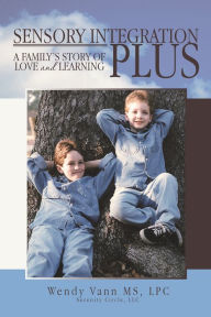 Title: Sensory Integration Plus: A family's story of love and learning., Author: Wendy Vann MS LPC