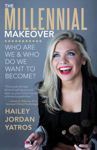 Title: The Millennial Makeover: Who Are We and Who Do We Want to Become?, Author: Hailey Jordan Yatros