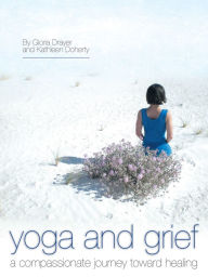 Title: Yoga and Grief: a compassionate journey toward healing, Author: Gloria Drayer; Kathleen Doherty