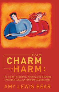 Title: From Charm to Harm: The Guide to Spotting, Naming, and Stopping Emotional Abuse in Intimate Relationships, Author: Amy Lewis Bear