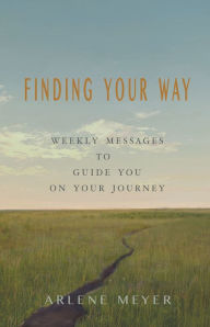 Title: Finding Your Way: Weekly Messages to Guide You on Your Journey, Author: Arlene Meyer