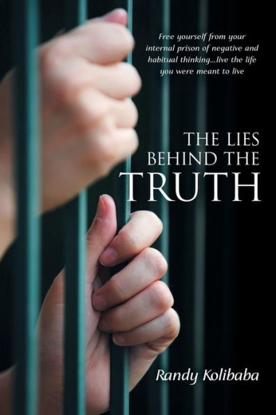 the Lies Behind Truth: Free Yourself from Your Internal Prison of Negative and Habitual Thinking...Live Life You Were Meant to Live