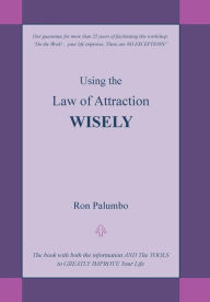 Title: Using the Law of Attraction Wisely: The Book with Both the Information and the Tools to Greatly Improve Your Life, Author: Ron Palumbo