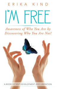 Title: I'm Free: Awareness of Who You Are by Discovering Who You Are Not!, Author: Erika Kind