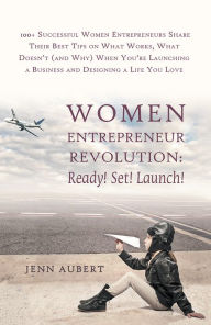 Title: Women Entrepreneur Revolution: Ready! Set! Launch!: 100+ Successful Women Entrepreneurs Share Their Best Tips on What Works, What Doesn't (and Why) When You're Launching a Business and Designing a Life You Love, Author: Jenn Aubert