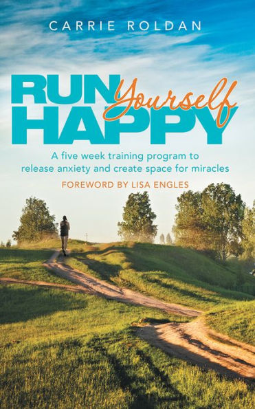 Run Yourself Happy: A five week training program to release anxiety and create space for miracles