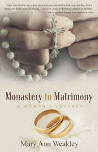 Title: Monastery to Matrimony: A Woman's Journey, Author: Mary Ann Weakley