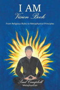 Title: I Am-Vision Book: From Religious Rules to Metaphysical Principles, Author: Metaphysician Paul Campbell