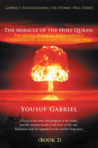 Title: Gabriel's Extinguishing the Atomic Hell Series: The Miracle of the Holy Quran: The Quran Predicts, Phenomenally Characterizes, and Averts the Atomic Hell (Book 2), Author: Yousuf Gabriel