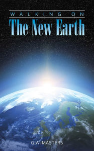 Title: Walking On The New Earth, Author: G.W. Masters