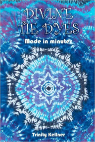 Title: Divine Tie Dyes Made in Minutes: For Ages 8-80, Author: Tricia Lynn Pilkington