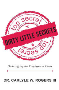 Title: Dirty Little Secrets: Declassifying the Employment Game, Author: Christopher S Rogers