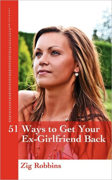 51 Ways to Get your Ex-Girlfriend Back: Useful and Practical Ideas to Help Get Back Together With Your Girl, Mend your Broken Heart, Be Happier and Move Towards True Love Again.